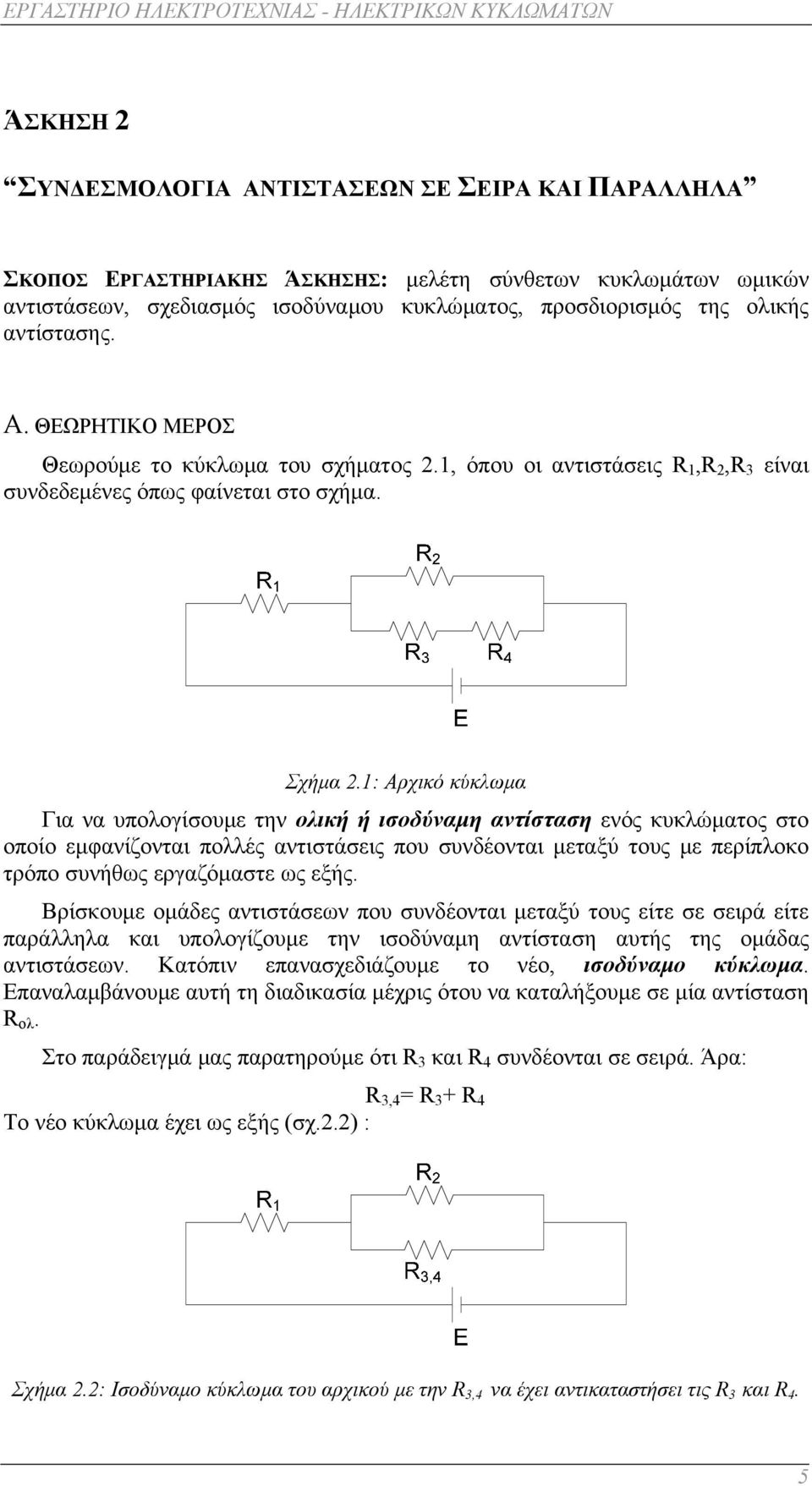 : Αρχικό κύκλωμα Για να υπολογίσουμε την ολική ή ισοδύναμη αντίσταση ενός κυκλώματος στο οποίο εμφανίζονται πολλές αντιστάσεις που συνδέονται μεταξύ τους με περίπλοκο τρόπο συνήθως εργαζόμαστε ως