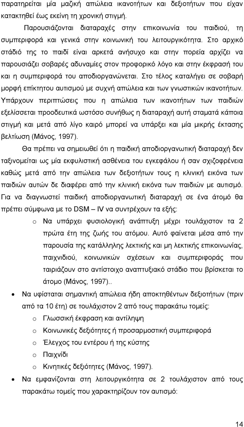 Στο αρχικό στάδιό της το παιδί είναι αρκετά ανήσυχο και στην πορεία αρχίζει να παρουσιάζει σοβαρές αδυναμίες στον προφορικό λόγο και στην έκφρασή του και η συμπεριφορά του αποδιοργανώνεται.