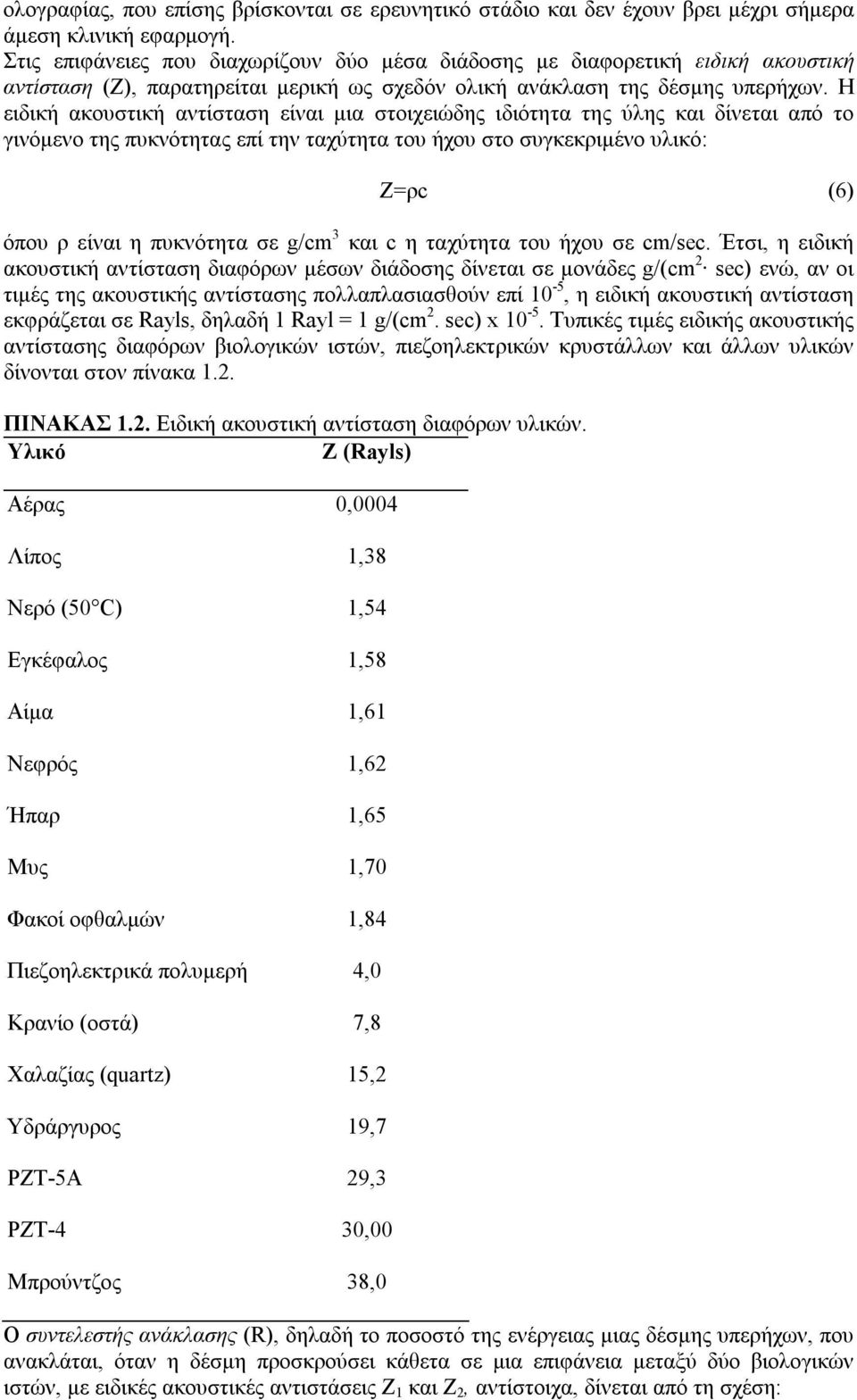 Η ειδική ακουστική αντίσταση είναι μια στοιχειώδης ιδιότητα της ύλης και δίνεται από το γινόμενο της πυκνότητας επί την ταχύτητα του ήχου στο συγκεκριμένο υλικό: Z=ρc (6) όπου ρ είναι η πυκνότητα σε