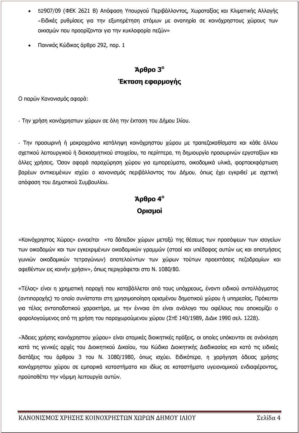 - Την προσωρινή ή μακροχρόνια κατάληψη κοινόχρηστου χώρου με τραπεζοκαθίσματα και κάθε άλλου σχετικού λειτουργικού ή διακοσμητικού στοιχείου, τα περίπτερα, τη δημιουργία προσωρινών εργοταξίων και