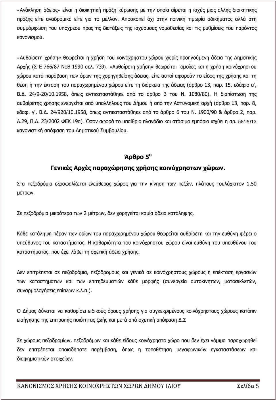 «Αυθαίρετη χρήση» θεωρείται η χρήση του κοινόχρηστου χώρου χωρίς προηγούμενη άδεια της Δημοτικής Αρχής (ΣτΕ 766/87 ΝοΒ 1990 σελ. 739).