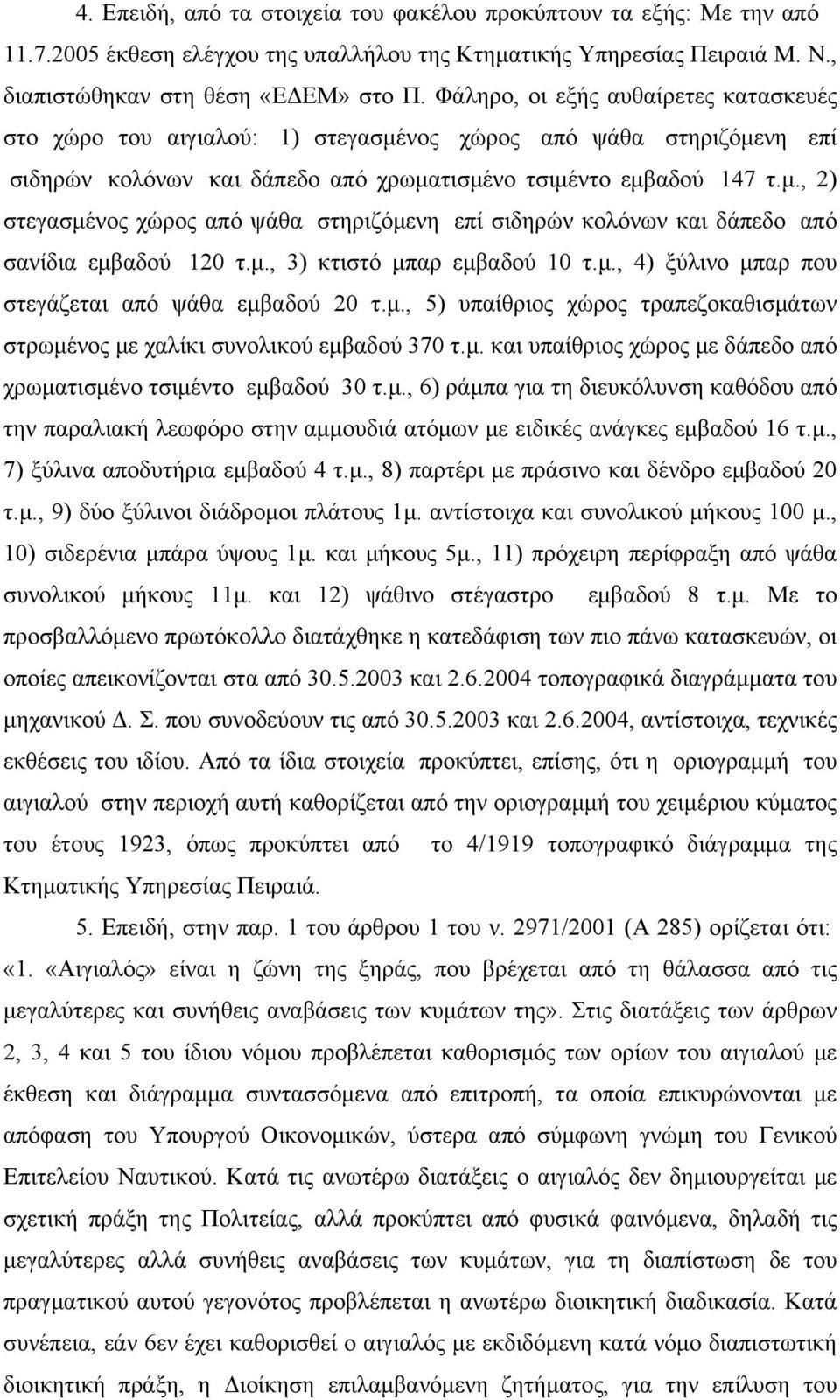 μ., 3) κτιστό μπαρ εμβαδού 10 τ.μ., 4) ξύλινο μπαρ που στεγάζεται από ψάθα εμβαδού 20 τ.μ., 5) υπαίθριος χώρος τραπεζοκαθισμάτων στρωμένος με χαλίκι συνολικού εμβαδού 370 τ.μ. και υπαίθριος χώρος με δάπεδο από χρωματισμένο τσιμέντο εμβαδού 30 τ.