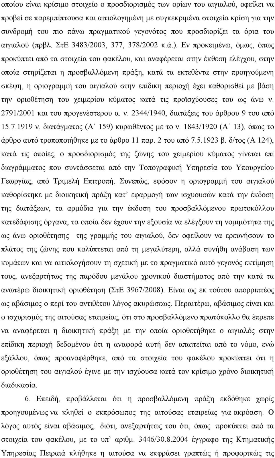 Εν προκειμένω, όμως, όπως προκύπτει από τα στοιχεία του φακέλου, και αναφέρεται στην έκθεση ελέγχου, στην οποία στηρίζεται η προσβαλλόμενη πράξη, κατά τα εκτεθέντα στην προηγούμενη σκέψη, η