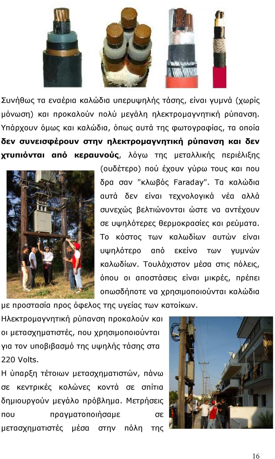 γύρω τους και που δρα σαν "κλωβός Faraday". Τα καλώδια αυτά δεν είναι τεχνολογικά νέα αλλά συνεχώς βελτιώνονται ώστε να αντέχουν σε υψηλότερες θερµοκρασίες και ρεύµατα.