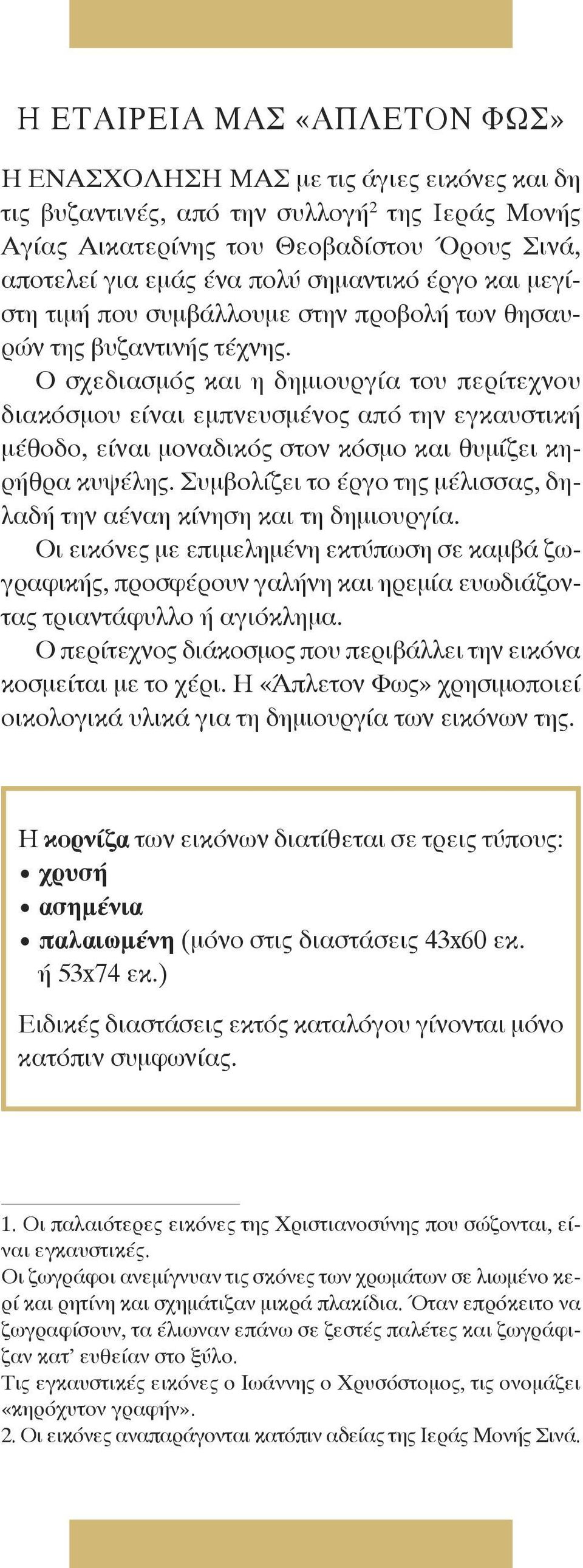 Ο σχεδιασμός και η δημιουργία του περίτεχνου διακόσμου είναι εμπνευσμένος από την εγκαυστική μέθοδο, είναι μοναδικός στον κόσμο και θυμίζει κηρήθρα κυψέλης.