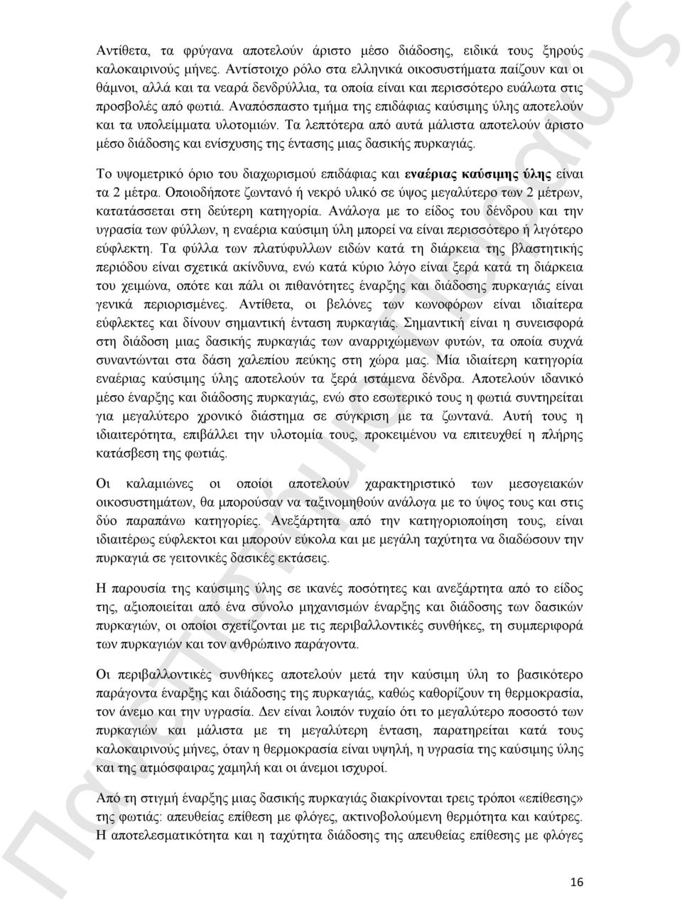 Αναπόσπαστο τμήμα της επιδάφιας καύσιμης ύλης αποτελούν και τα υπολείμματα υλοτομιών. Τα λεπτότερα από αυτά μάλιστα αποτελούν άριστο μέσο διάδοσης και ενίσχυσης της έντασης μιας δασικής πυρκαγιάς.