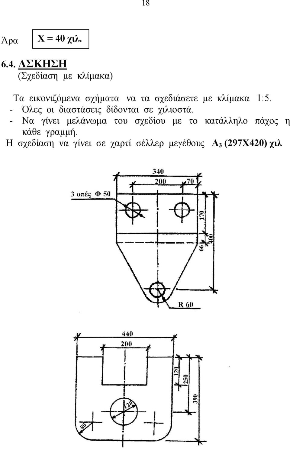 ΑΣΚΗΣΗ (Σχεδίαση με κλίμακα) Τα εικονιζόμενα σχήματα να τα σχεδιάσετε