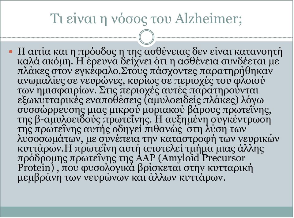 Στις περιοχές αυτές παρατηρούνται εξωκυτταρικές εναποθέσεις (αμυλοειδείς πλάκες) λόγω συσσώρρευσης μιας μικρού μοριακού βάρους πρωτεΐνης, της β-αμυλοειδούς πρωτεΐνης.