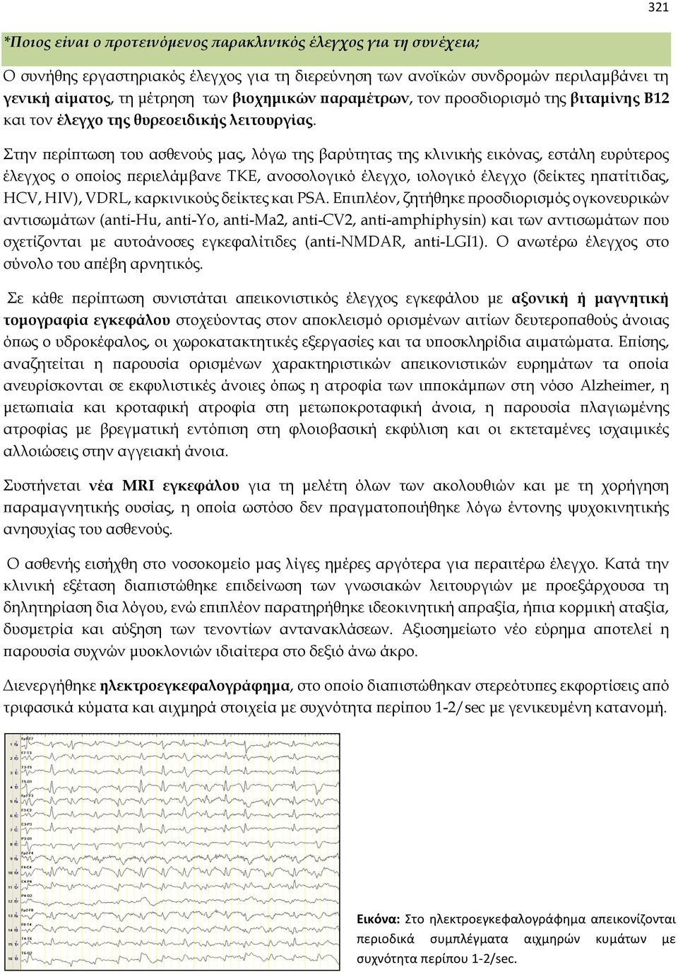 Στην περίπτωση του ασθενούς μας, λόγω της βαρύτητας της κλινικής εικόνας, εστάλη ευρύτερος έλεγχος ο οποίος περιελάμβανε ΤΚΕ, ανοσολογικό έλεγχο, ιολογικό έλεγχο (δείκτες ηπατίτιδας, HCV, HIV), VDRL,