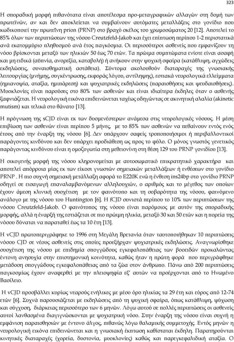 Αποτελεί το 85% όλων των περιπτώσεων της νόσου Creutzfeld-Jakob και έχει επίπτωση περίπου 1-2 περιστατικά ανά εκατομμύριο πληθυσμού ανά έτος παγκόσμια.