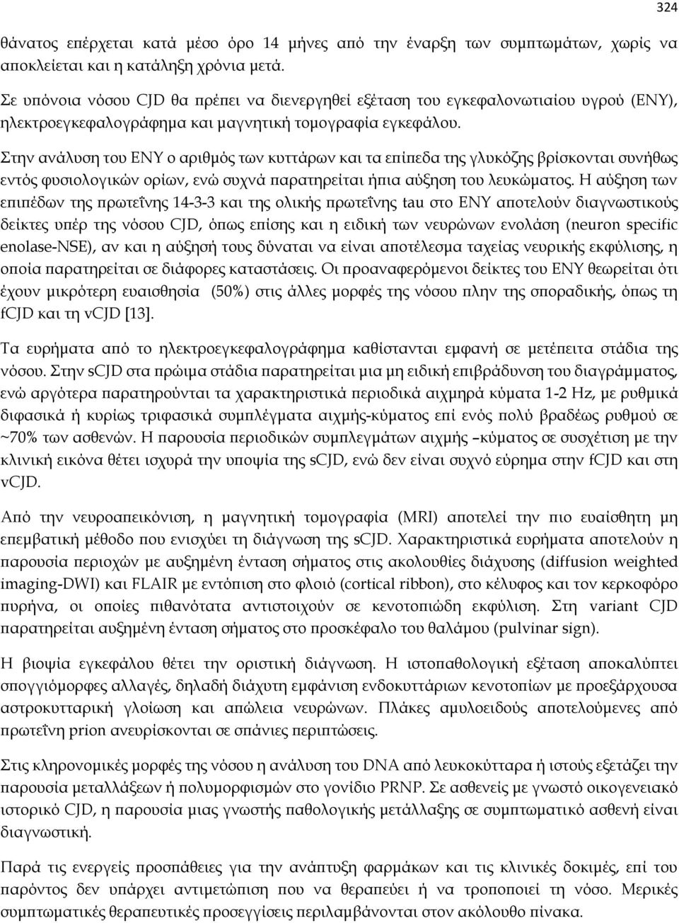 Στην ανάλυση του ΕΝΥ ο αριθμός των κυττάρων και τα επίπεδα της γλυκόζης βρίσκονται συνήθως εντός φυσιολογικών ορίων, ενώ συχνά παρατηρείται ήπια αύξηση του λευκώματος.