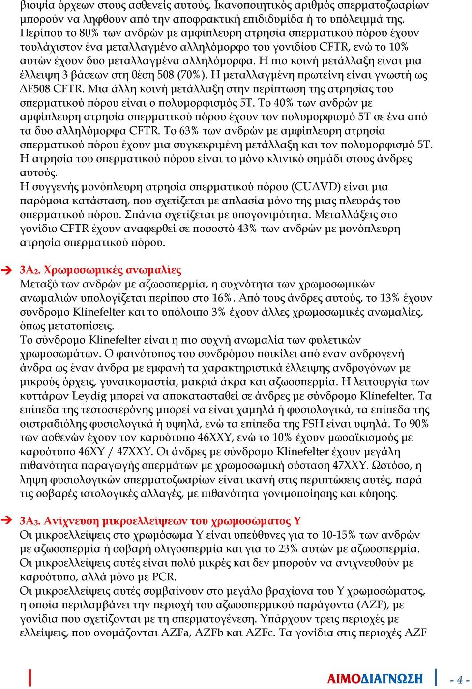 Η ιο κοινή µετάλλαξη είναι µια έλλειψη 3 βάσεων στη θέση 508 (70%). Η µεταλλαγµένη ρωτείνη είναι γνωστή ως F508 CFTR.