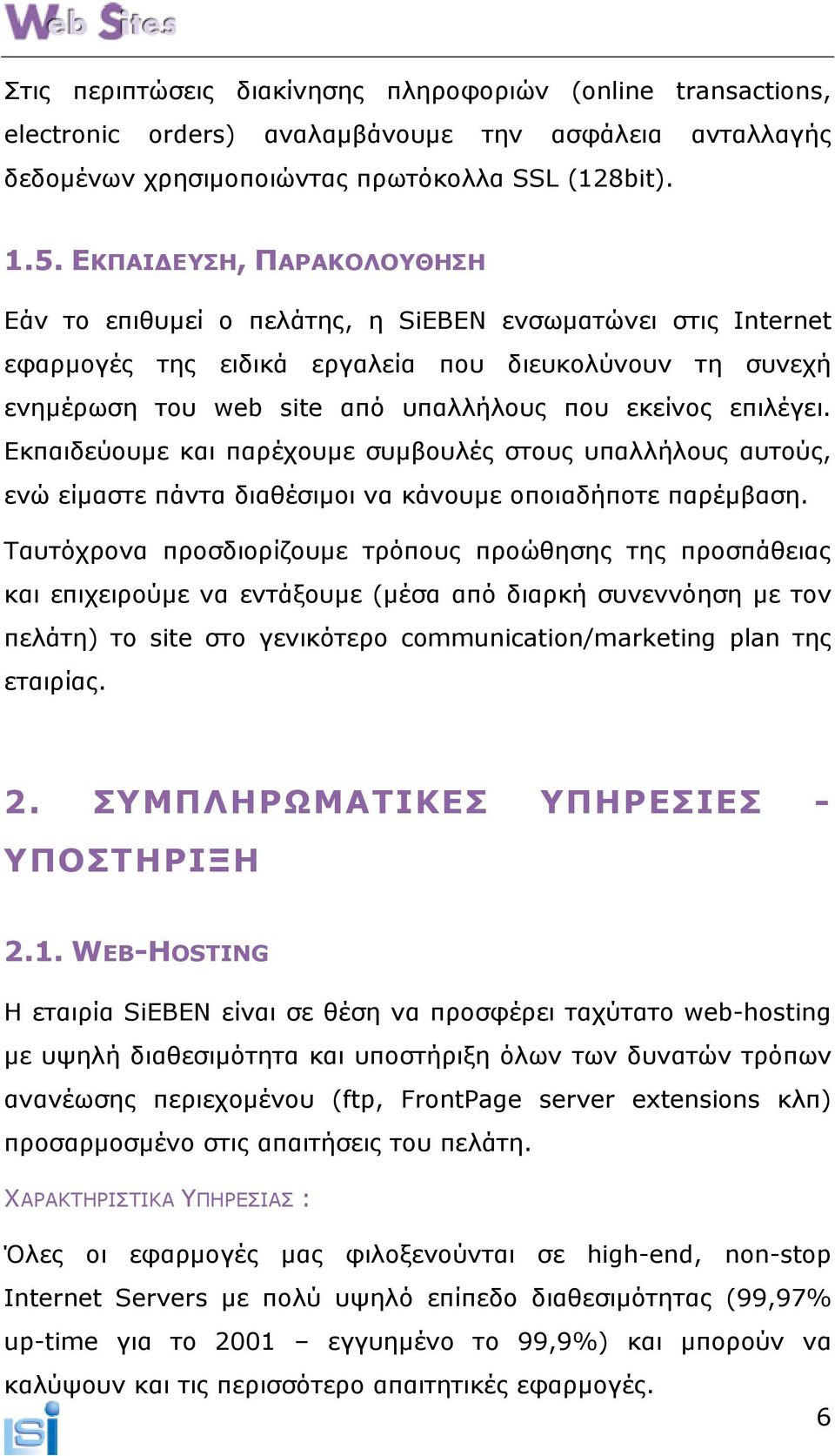 επιλέγει. Εκπαιδεύουµε και παρέχουµε συµβουλές στους υπαλλήλους αυτούς, ενώ είµαστε πάντα διαθέσιµοι να κάνουµε οποιαδήποτε παρέµβαση.