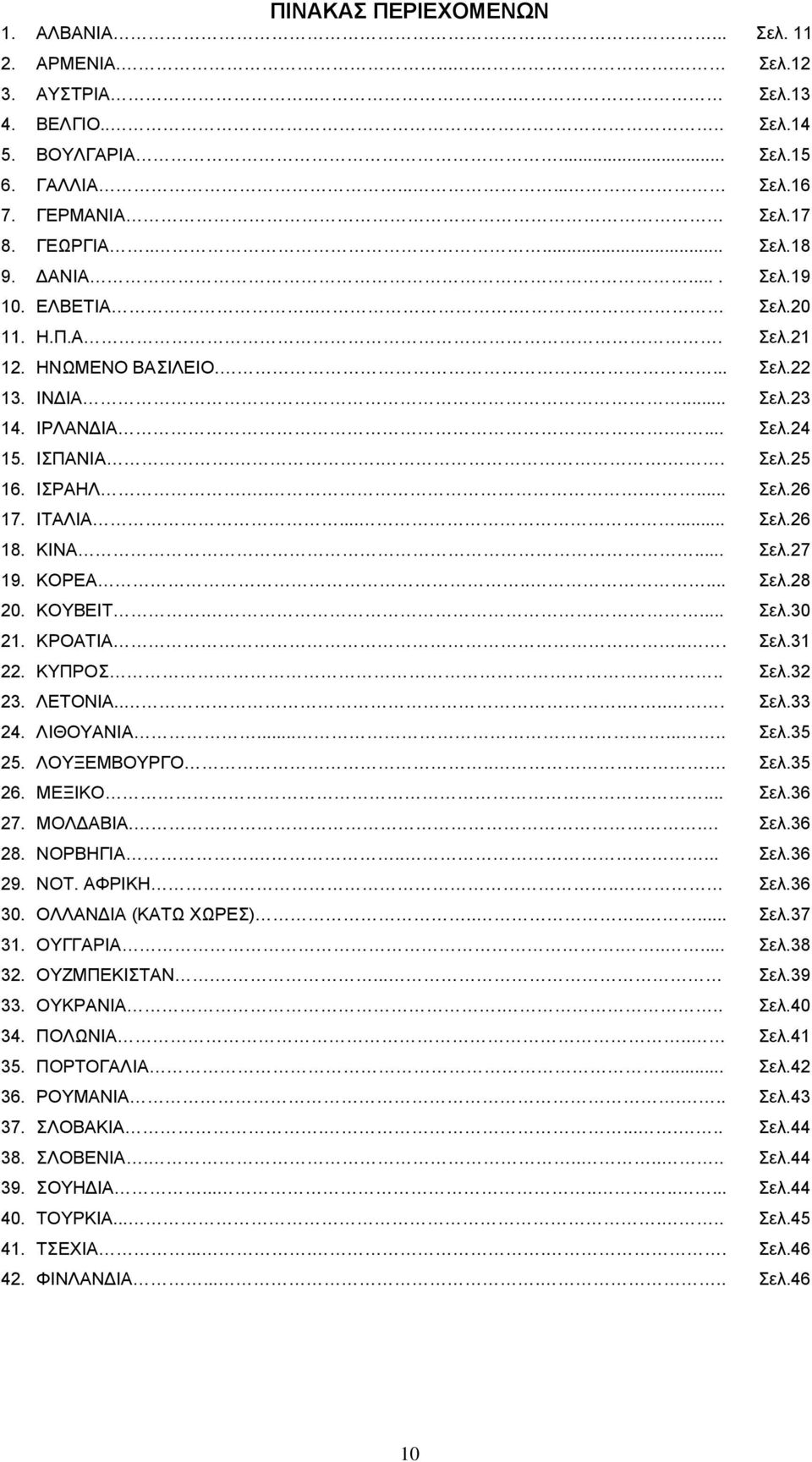 ΚΙΝΑ... Σελ.27 19. ΚΟΡΕΑ..... Σελ.28 20. ΚΟΥΒΕΙΤ.... Σελ.30 21. ΚΡΟΑΤΙΑ... Σελ.31 22. ΚΥΠΡΟΣ... Σελ.32 23. ΛΕΤΟΝΙΑ...... Σελ.33 24. ΛΙΘΟΥΑΝΙΑ........ Σελ.35 25. ΛΟΥΞΕΜΒΟΥΡΓΟ... Σελ.35 26. ΜΕΞΙΚΟ... Σελ.36 27.