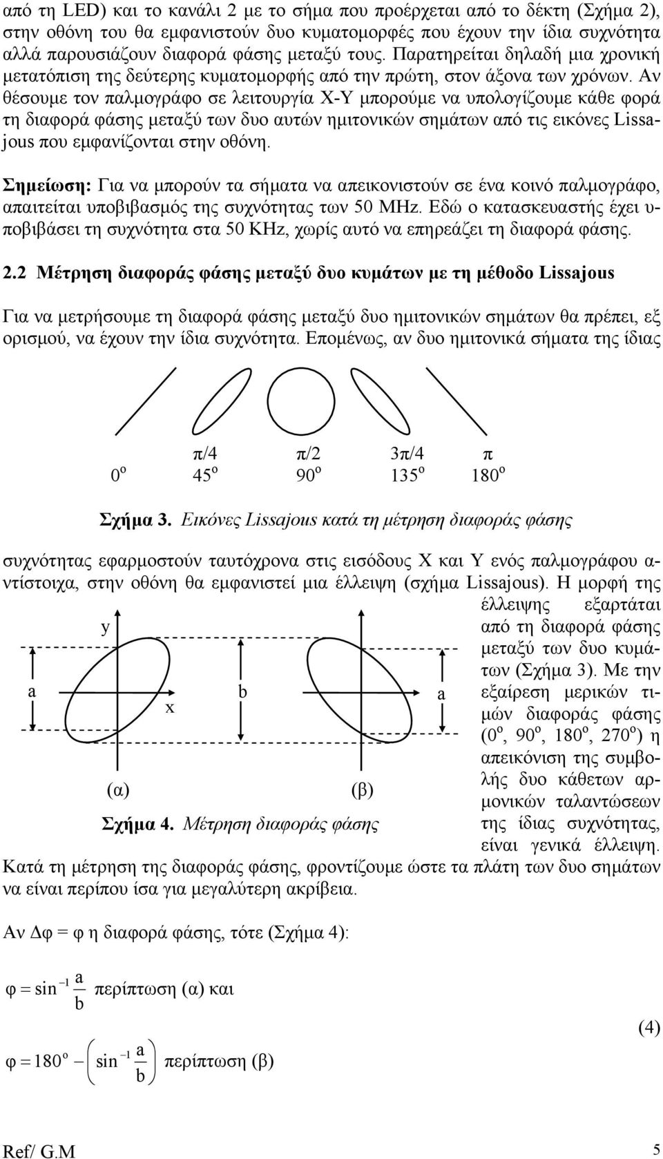 Αν θέσουµε τον παλµογράφο σε λειτουργία X-Y µπορούµε να υπολογίζουµε κάθε φορά τη διαφορά φάσης µεταξύ των δυο αυτών ηµιτονικών σηµάτων από τις εικόνες Lissajous που εµφανίζονται στην οθόνη.