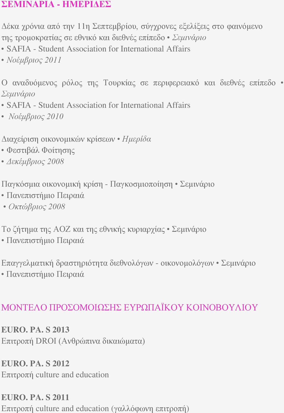 κρίσεων Ημερίδα Φεστιβάλ Φοίτησης Δεκέμβριος 2008 Παγκόσμια οικονομική κρίση - Παγκοσμιοποίηση Σεμινάριο Οκτώβριος 2008 Το ζήτημα της ΑΟΖ και της εθνικής κυριαρχίας Σεμινάριο Επαγγελματική