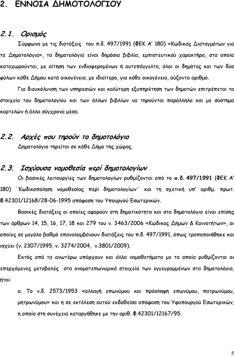 497/1991 (ΦΕΚ Α 180) «Κώδικας Διαταγµάτων για τα Δηµοτολόγια», τα δηµοτολόγια είναι δηµόσια βιβλία, εµπιστευτικού χαρακτήρα, στα οποία καταχωρούνται, µε αίτηση των ενδιαφεροµένων ή αυτεπάγγελτα, όλοι