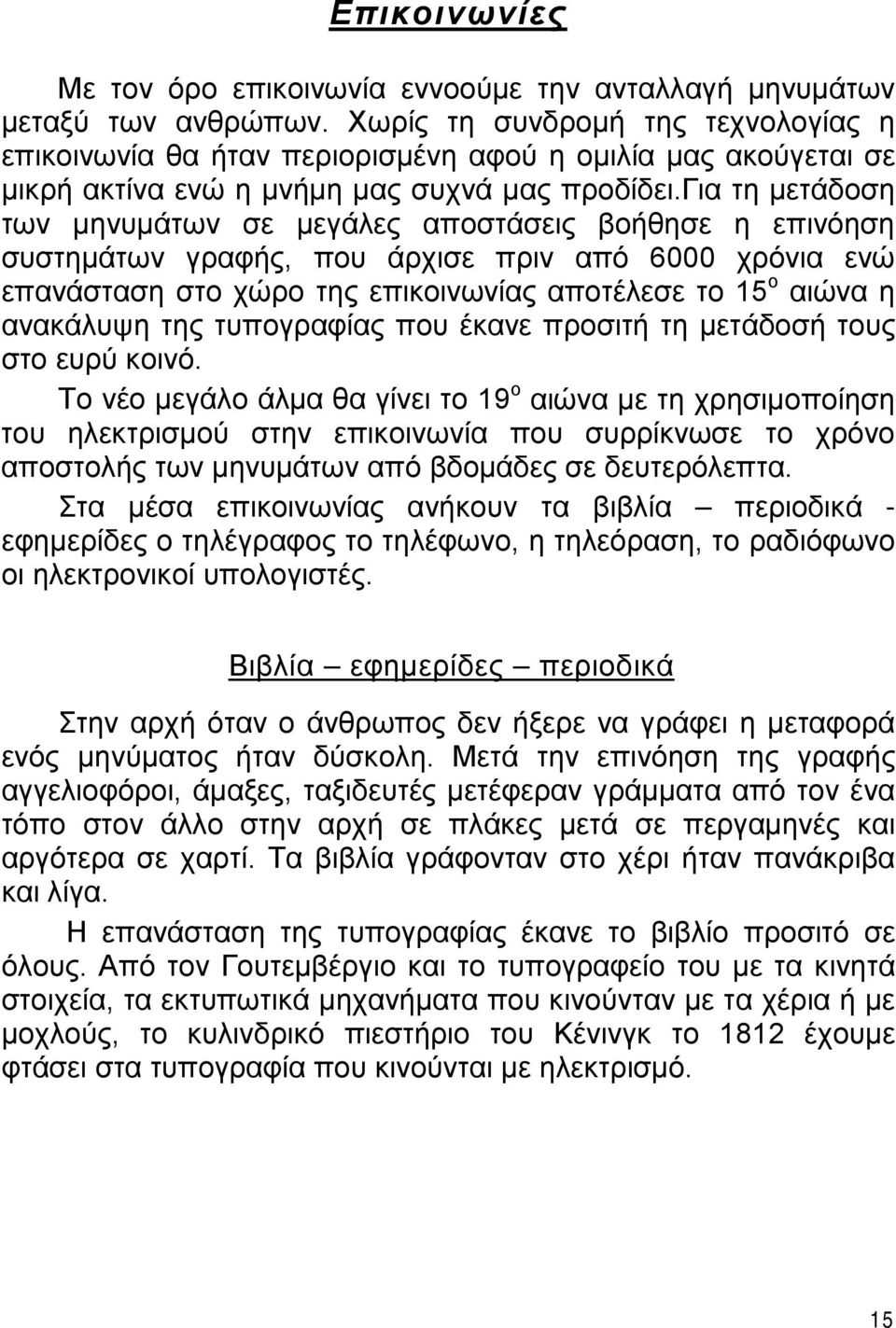 για τη μετάδοση των μηνυμάτων σε μεγάλες αποστάσεις βοήθησε η επινόηση συστημάτων γραφής, που άρχισε πριν από 6000 χρόνια ενώ επανάσταση στο χώρο της επικοινωνίας αποτέλεσε το 15 ο αιώνα η ανακάλυψη