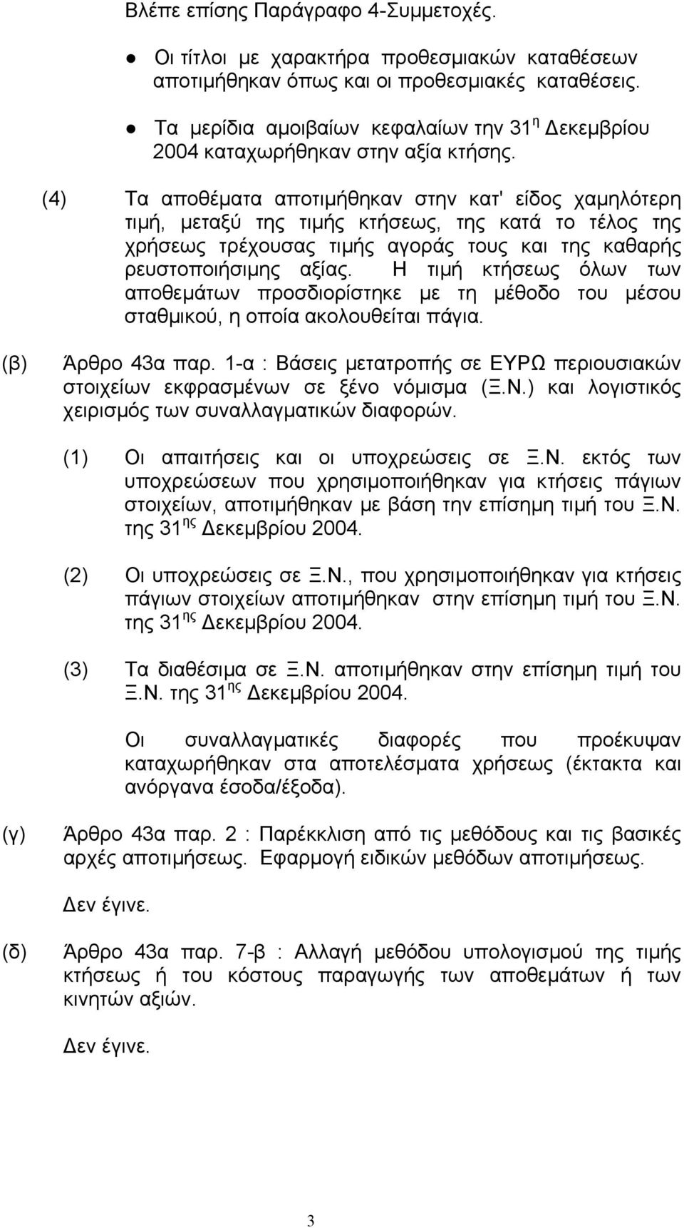 (4) Τα αποθέµατα αποτιµήθηκαν στην κατ' είδος χαµηλότερη τιµή, µεταξύ της τιµής κτήσεως, της κατά το τέλος της χρήσεως τρέχουσας τιµής αγοράς τους και της καθαρής ρευστοποιήσιµης αξίας.
