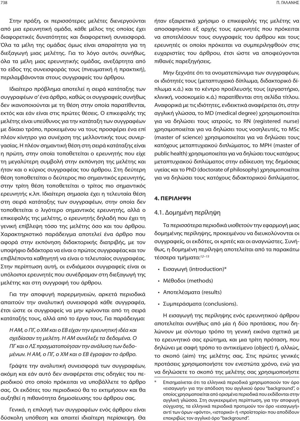 Για το λόγο αυτόν, συνήθως, όλα τα μέλη μιας ερευνητικής ομάδας, ανεξάρτητα από το είδος της συνεισφοράς τους (πνευματική ή πρακτική), περιλαμβάνονται στους συγγραφείς του άρθρου.