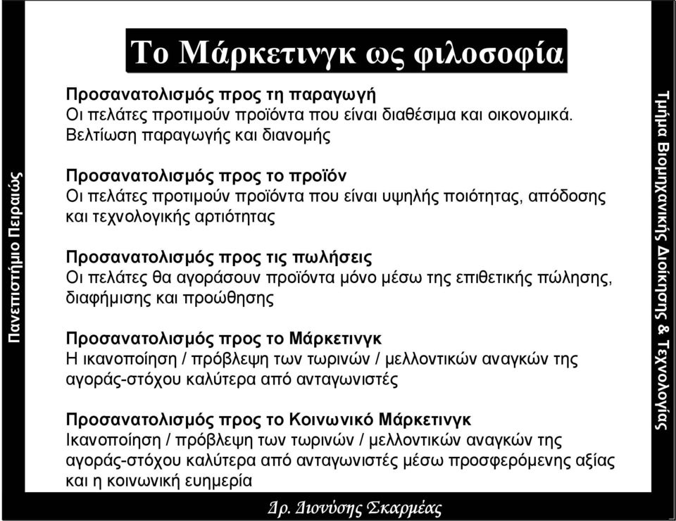 πωλήσεις Οι πελάτες θα αγοράσουν προϊόντα µόνο µέσω της επιθετικής πώλησης, διαφήµισης και προώθησης Προσανατολισµός προς το Μάρκετινγκ H ικανοποίηση / πρόβλεψη των τωρινών /