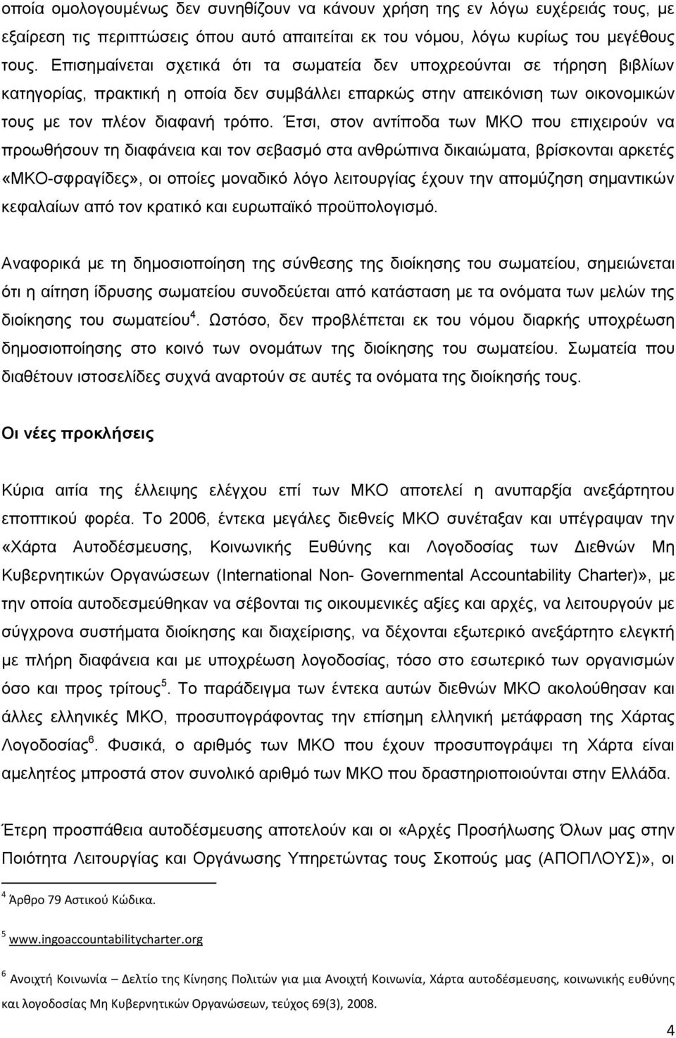 Έτσι, στον αντίποδα των ΜΚΟ που επιχειρούν να προωθήσουν τη διαφάνεια και τον σεβασμό στα ανθρώπινα δικαιώματα, βρίσκονται αρκετές «ΜΚΟ-σφραγίδες», οι οποίες μοναδικό λόγο λειτουργίας έχουν την