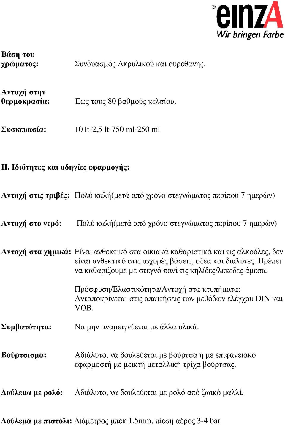 Είναι ανθεκτικό στα οικιακά καθαριστικά και τις αλκοόλες, δεν είναι ανθεκτικό στις ισχυρές βάσεις, οξέα και διαλύτες. Πρέπει να καθαρίζουµε µε στεγνό πανί τις κηλίδες/λεκεδες άµεσα.