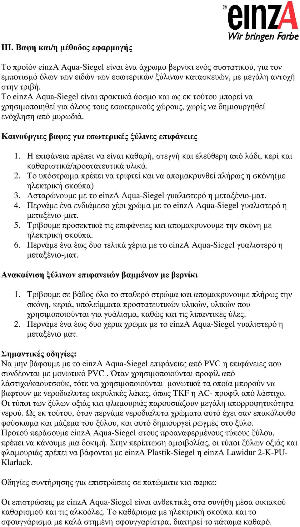 Καινούργιες βαφες για εσωτερικές ξύλινες επιφάνειες 1. Η επιφάνεια πρέπει να είναι καθαρή, στεγνή και ελεύθερη από λάδι, κερί και καθαριστικά/προστατευτικά υλικά. 2.