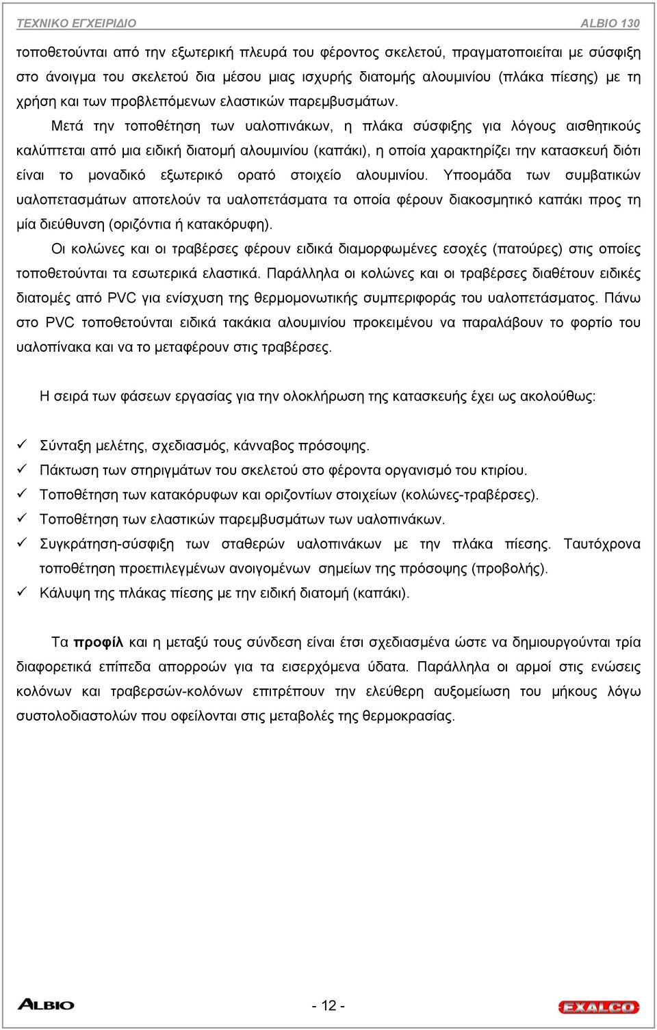 Μετά την τοποθέτηση των υαλοπινάκων, η πλάκα σύσφιξης για λόγους αισθητικούς καλύπτεται από µια ειδική διατοµή αλουµινίου (καπάκι), η οποία χαρακτηρίζει την κατασκευή διότι είναι το µοναδικό