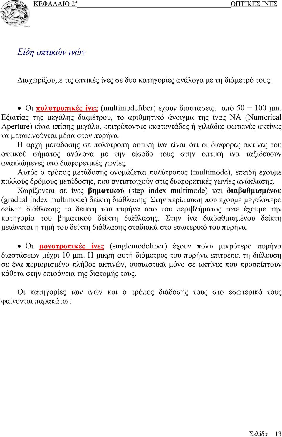 Η αρχή μετάδοσης σε πολύτροπη οπτική ίνα είναι ότι οι διάφορες ακτίνες του οπτικού σήματος ανάλογα με την είσοδο τους στην οπτική ίνα ταξιδεύουν ανακλώμενες υπό διαφορετικές γωνίες.