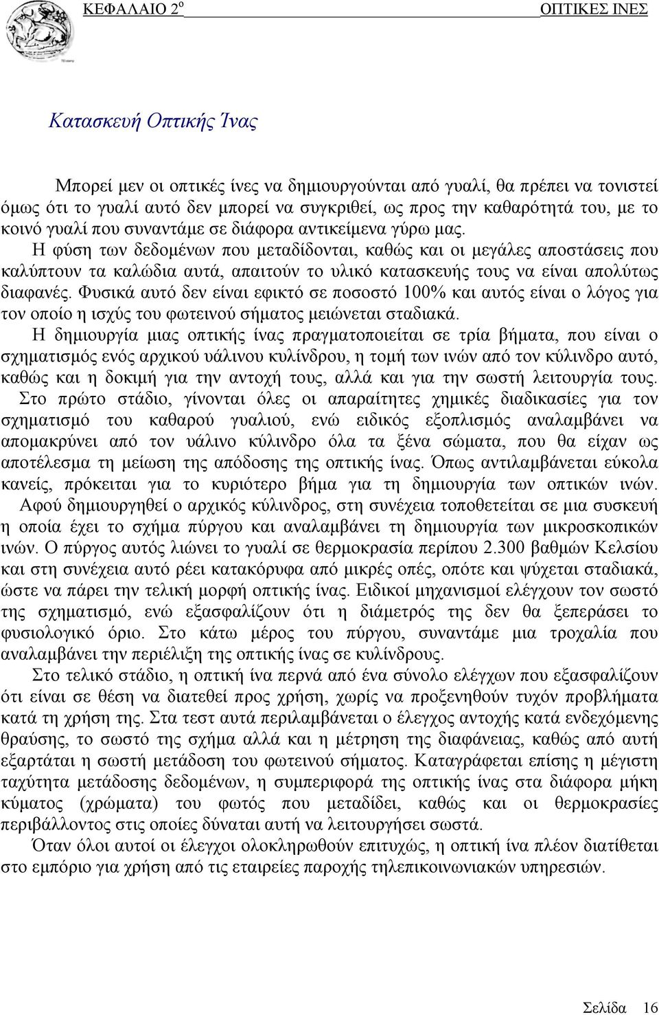 Η φύση των δεδομένων που μεταδίδονται, καθώς και οι μεγάλες αποστάσεις που καλύπτουν τα καλώδια αυτά, απαιτούν το υλικό κατασκευής τους να είναι απολύτως διαφανές.