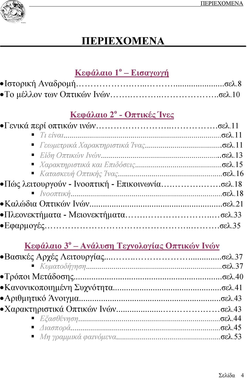 ..σελ.21 Πλεονεκτήματα - Μειονεκτήματα... σελ.33 Εφαρμογές...σελ.35 Κεφάλαιο 3 ο Ανάλυση Τεχνολογίας Οπτικών Ινών Βασικές Αρχές Λειτουργίας........σελ.37 Κυματοδήγηση...σελ.37 Τρόποι Μετάδοσης...σελ.40 Κανονικοποιημένη Συχνότητα.