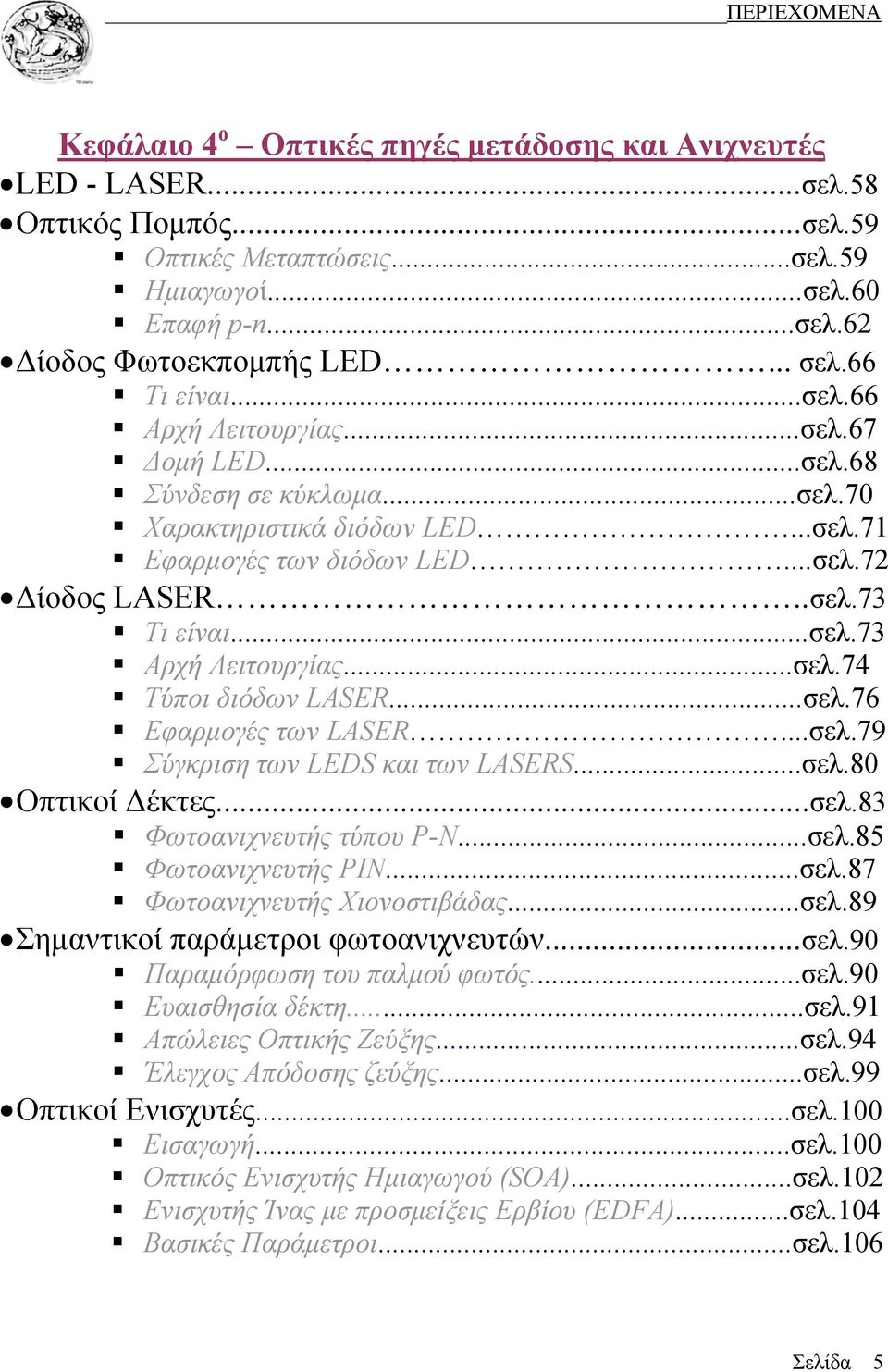 ..σελ.73 Αρχή Λειτουργίας...σελ.74 Τύποι διόδων LASER...σελ.76 Εφαρμογές των LASER...σελ.79 Σύγκριση των LEDS και των LASERS...σελ.80 Οπτικοί Δέκτες...σελ.83 Φωτοανιχνευτής τύπου P-N...σελ.85 Φωτοανιχνευτής PIN.