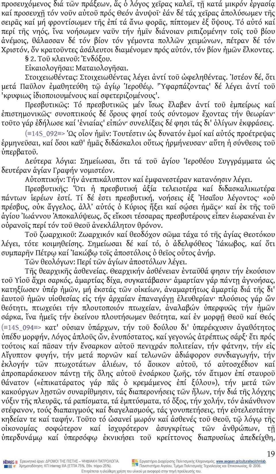 Τό αὐτό καί περί τῆς νηός, ἵνα νοήσωμεν ναῦν τήν ἡμῖν διάνοιαν ριπιζομένην τοῖς τοῦ βίου ἀνέμοις, θάλασσαν δέ τόν βίον τόν γέμοντα πολλῶν χειμώνων, πέτραν δέ τόν Χριστόν, ὅν κρατοῦντες ἀσάλευτοι