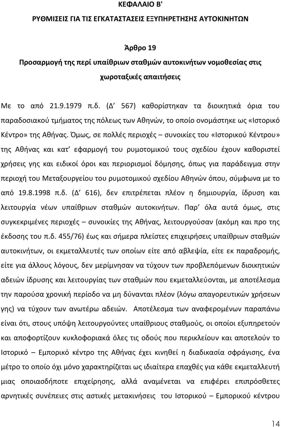 Όμως, σε πολλές περιοχές συνοικίες του «Ιστορικού Κέντρου» της Αθήνας και κατ εφαρμογή του ρυμοτομικού τους σχεδίου έχουν καθοριστεί χρήσεις γης και ειδικοί όροι και περιορισμοί δόμησης, όπως για