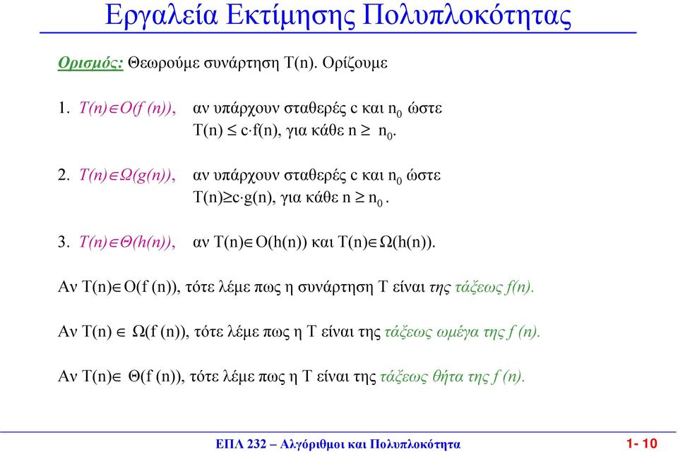 . Τ(n) Ω(g(n)), αν υπάρχουν σταθερές c και n 0 ώστε Τ(n) c g(n), για κάθε n n 0. 3. Τ(n) Θ(h(n)), αν Τ(n) Ο(h(n)) και Τ(n) Ω(h(n)).