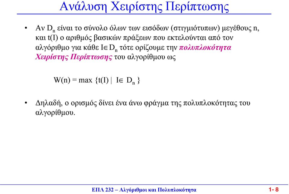 ορίζουµετηνπολυπλοκότητα Χειρίστης Περίπτωσης του αλγορίθµου ως W(n) = max {t(i) I D n }