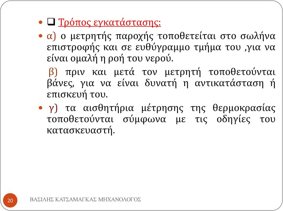 β) πριν και μετά τον μετρητή τοποθετούνται βάνες, για να είναι δυνατή η αντικατάσταση