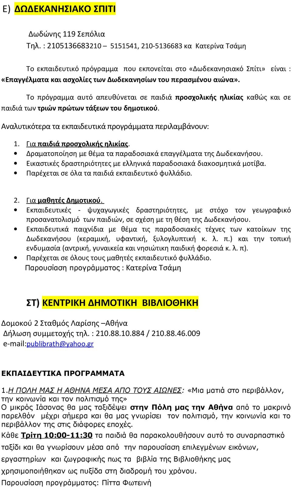 Το πρόγραμμα αυτό απευθύνεται σε παιδιά προσχολικής ηλικίας καθώς και σε παιδιά των τριών πρώτων τάξεων του δημοτικού. Αναλυτικότερα τα εκπαιδευτικά προγράμματα περιλαμβάνουν: 1.