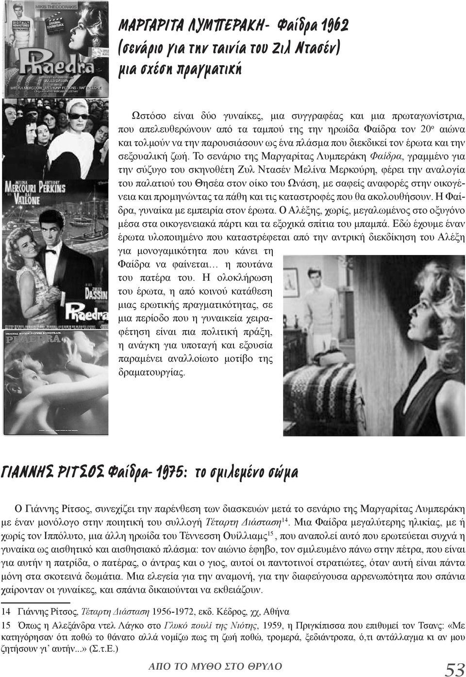 Το σενάριο της Μαργαρίτας Λυμπεράκη Φαίδρα, γραμμένο για την σύζυγο του σκηνοθέτη Ζυλ Ντασέν Μελίνα Μερκούρη, φέρει την αναλογία του παλατιού του Θησέα στον οίκο του Ωνάση, με σαφείς αναφορές στην