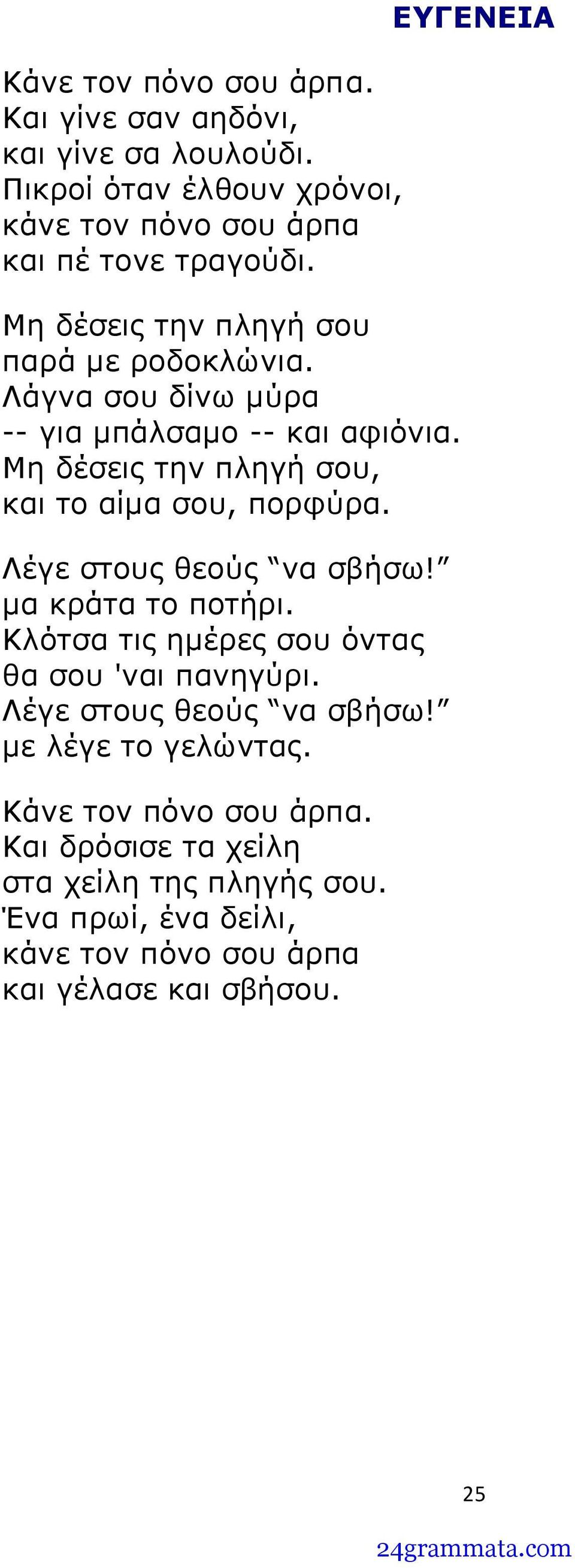 Μη δέσεις την πληγή σου, και το αίμα σου, πορφύρα. Λέγε στους θεούς να σβήσω! μα κράτα το ποτήρι.