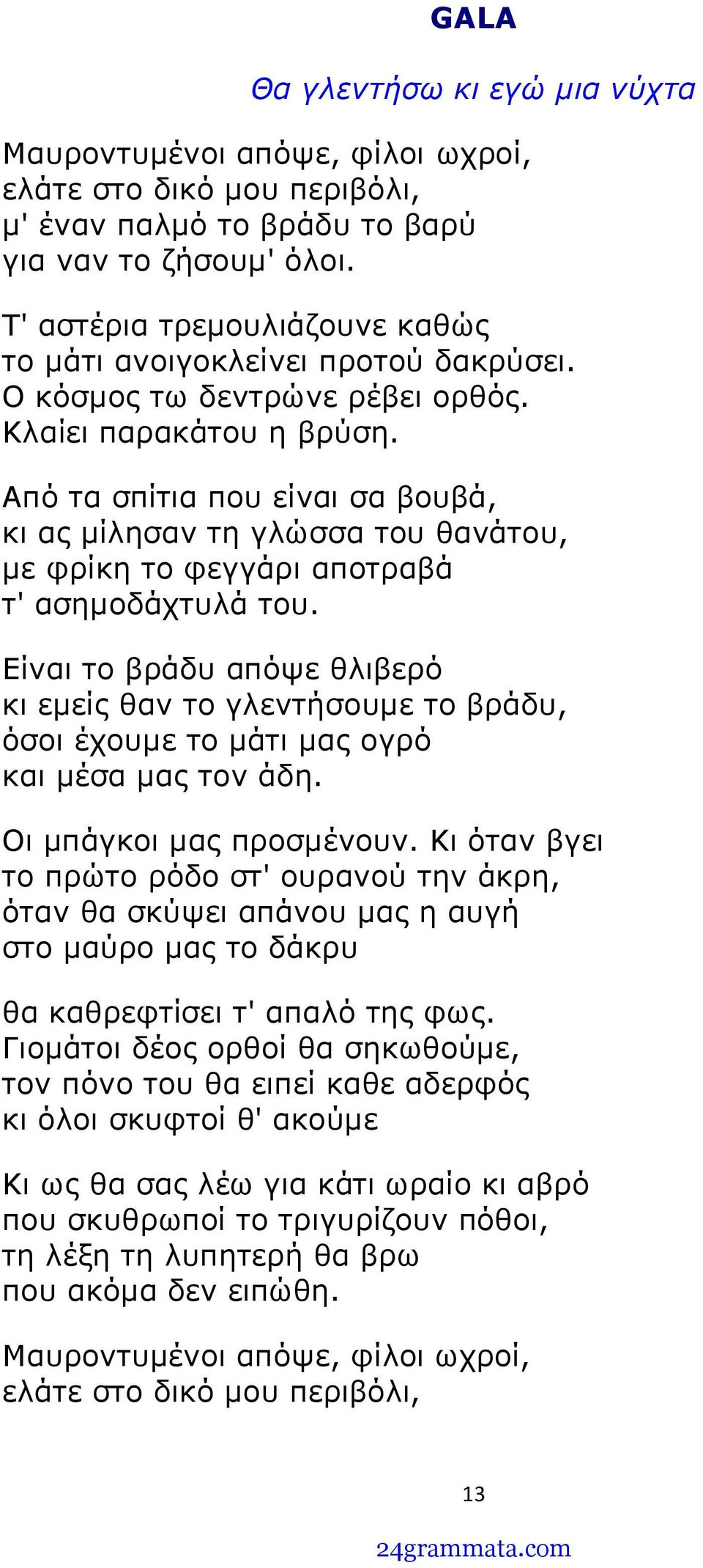 Από τα σπίτια που είναι σα βουβά, κι ας μίλησαν τη γλώσσα του θανάτου, με φρίκη το φεγγάρι αποτραβά τ' ασημοδάχτυλά του.
