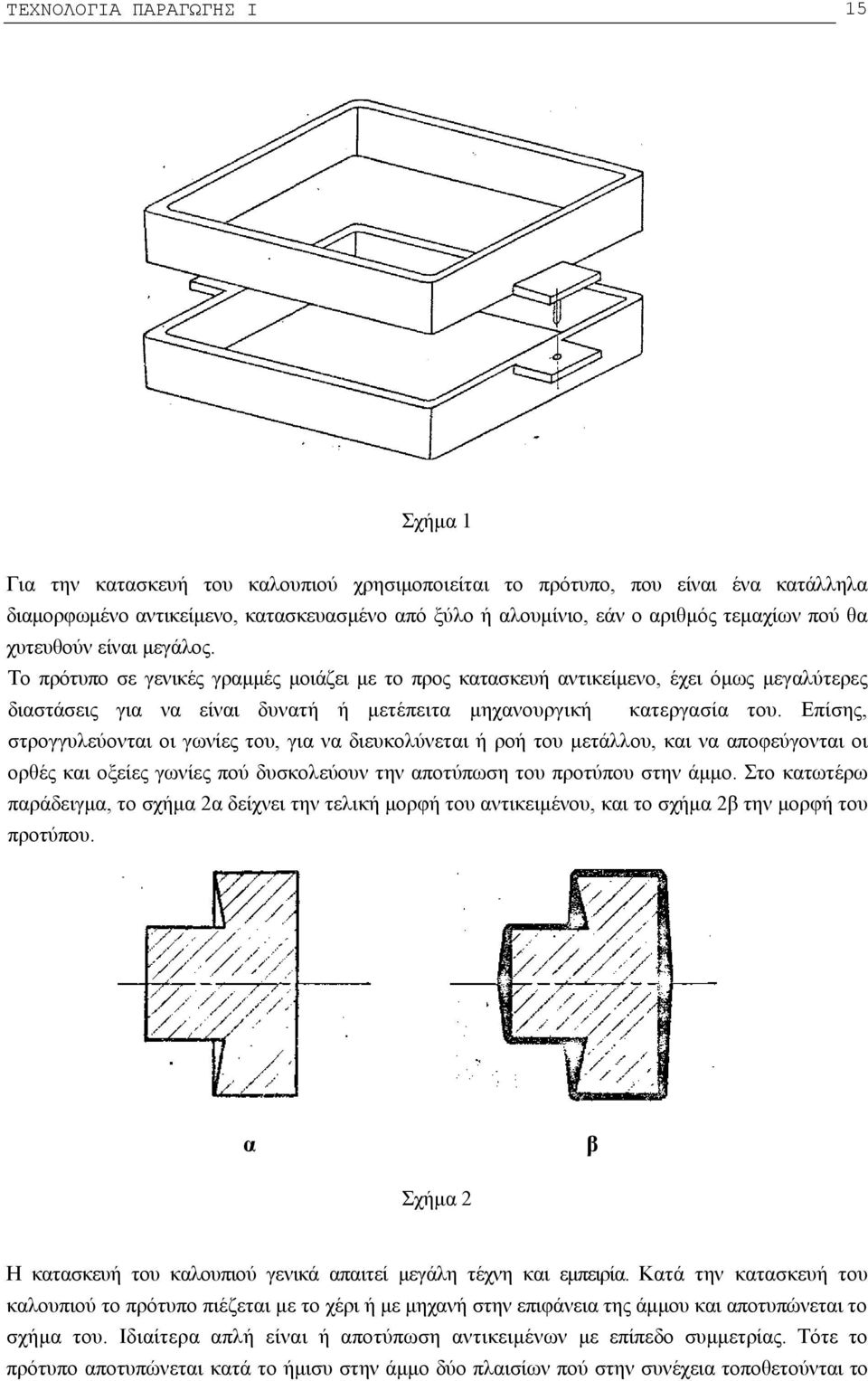 Το πρότυπο σε γενικές γραμμές μοιάζει με το προς κατασκευή αντικείμενο, έχει όμως μεγαλύτερες διαστάσεις για να είναι δυνατή ή μετέπειτα μηχανουργική κατεργασία του.