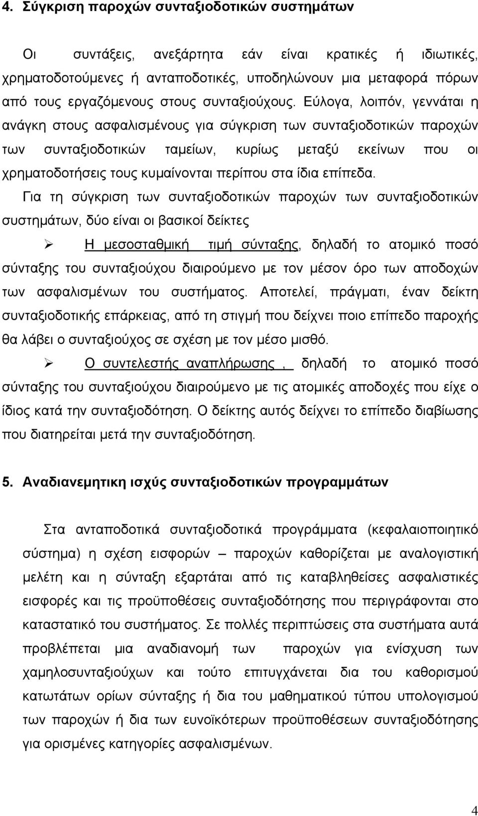 Εύλογα, λοιπόν, γεννάται η ανάγκη στους ασφαλισμένους για σύγκριση των συνταξιοδοτικών παροχών των συνταξιοδοτικών ταμείων, κυρίως μεταξύ εκείνων που οι χρηματοδοτήσεις τους κυμαίνονται περίπου στα