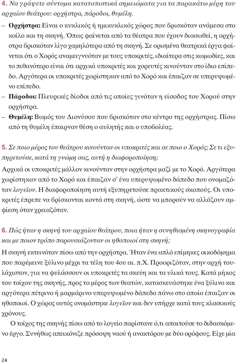 Σε ορισμένα θεατρικά έργα φαίνεται τι ο Xορ ς αναμειγνυ ταν με τους υποκριτές, ιδιαίτερα στις κωμωδίες, και το πιθαν τερο είναι τι αρχικά υποκριτές και χορευτές κινο νταν στο ίδιο επίπεδο.