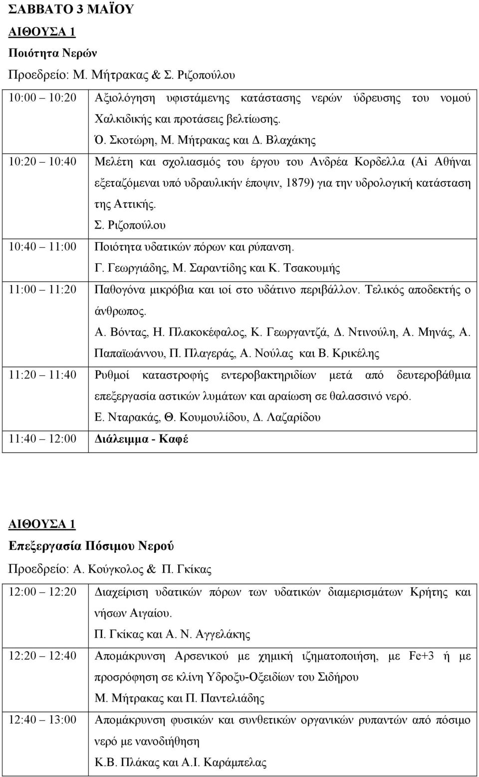 Ριζοπούλου 10:40 11:00 Ποιότητα υδατικών πόρων και ρύπανση. Γ. Γεωργιάδης, Μ. Σαραντίδης και Κ. Τσακουμής 11:00 11:20 Παθογόνα μικρόβια και ιοί στο υδάτινο περιβάλλον. Τελικός αποδεκτής ο άνθρωπος. Α.