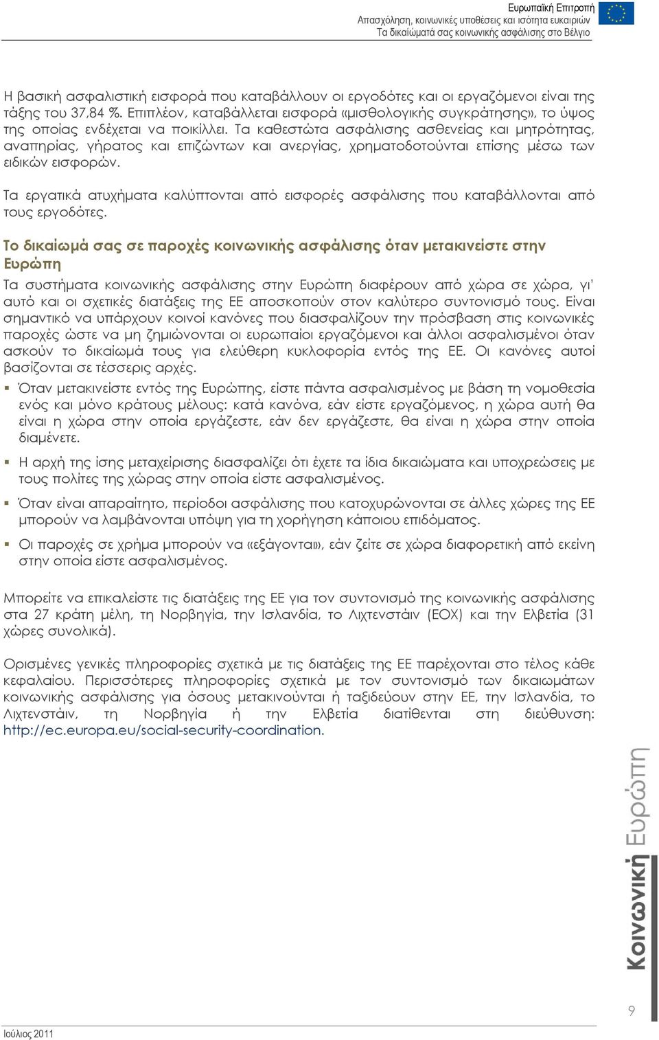 Τα καθεστώτα ασφάλισης ασθενείας και μητρότητας, αναπηρίας, γήρατος και επιζώντων και ανεργίας, χρηματοδοτούνται επίσης μέσω των ειδικών εισφορών.