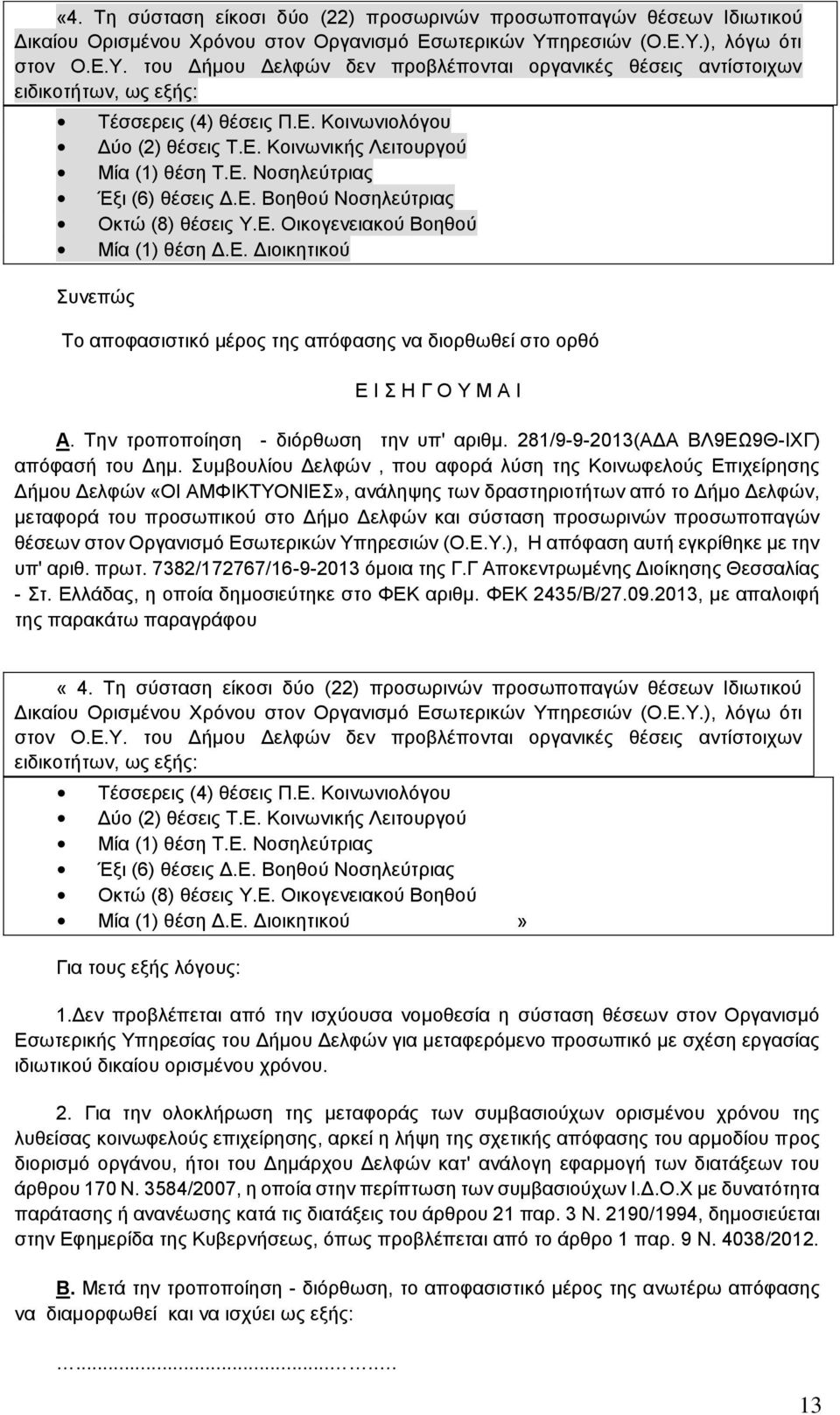 Ε. Νοσηλεύτριας Έξι (6) θέσεις Δ.Ε. Βοηθού Νοσηλεύτριας Οκτώ (8) θέσεις Υ.Ε. Οικογενειακού Βοηθού Μία (1) θέση Δ.Ε. Διοικητικού Συνεπώς Το αποφασιστικό μέρος της απόφασης να διορθωθεί στο ορθό Ε Ι Σ Η Γ Ο Υ Μ Α Ι Α.