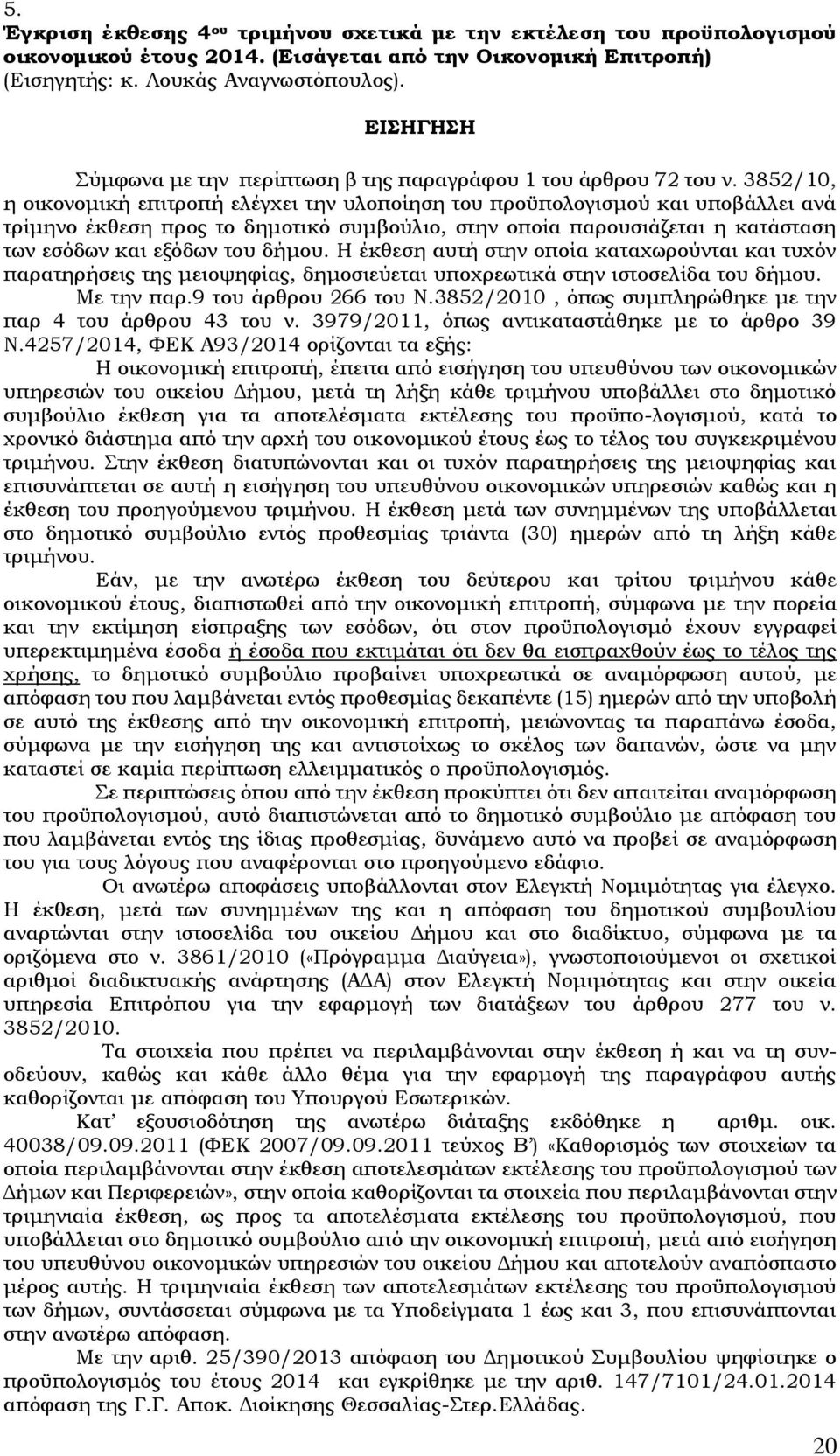 3852/10, η οικονομική επιτροπή ελέγχει την υλοποίηση του προϋπολογισμού και υποβάλλει ανά τρίμηνο έκθεση προς το δημοτικό συμβούλιο, στην οποία παρουσιάζεται η κατάσταση των εσόδων και εξόδων του