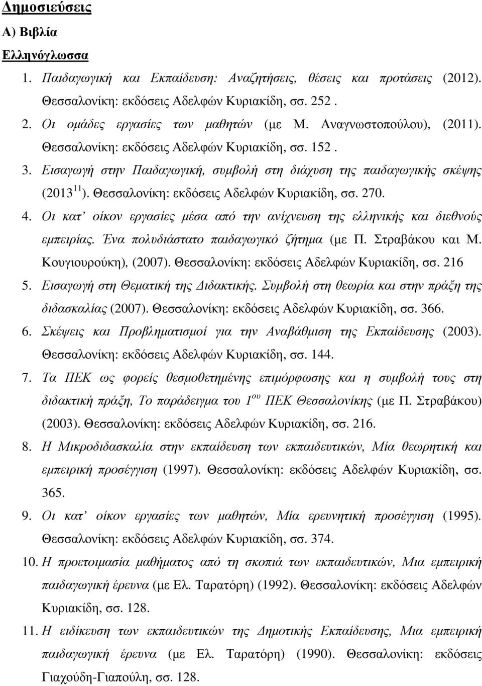 Θεσσαλονίκη: εκδόσεις Αδελφών Κυριακίδη, σσ. 270. 4. Οι κατ οίκον εργασίες μέσα από την ανίχνευση της ελληνικής και διεθνούς εμπειρίας. Ένα πολυδιάστατο παιδαγωγικό ζήτημα (με Π. Στραβάκου και Μ.